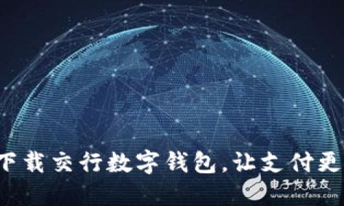 轻松下载交行数字钱包,让支付更方便!