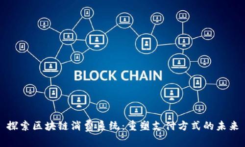 探索区块链消费系统:重塑支付方式的未来