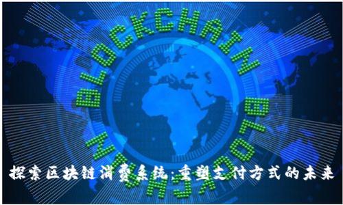 探索区块链消费系统:重塑支付方式的未来