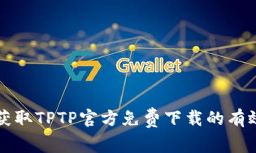 轻松获取TPTP官方免费下载的有效指南