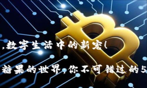 区块链糖果,数字生活中的新宠!
探索区块链糖果的世界:你不可错过的5款虚拟甜点