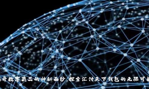 揭开数字藏品的神秘面纱,探索汇付天下钱包的无限可能!