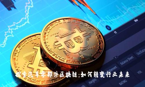 探索汽车零部件区块链:如何转变行业未来
