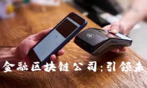 探索上海优秀金融区块链公司:引领未来的数字经济