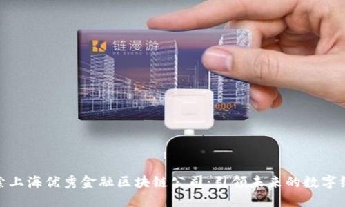 探索上海优秀金融区块链公司:引领未来的数字经济