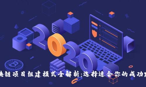 区块链项目组建模式全解析:选择适合你的成功路径
