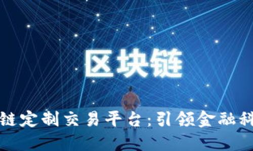 探索区块链定制交易平台:引领金融科技的未来