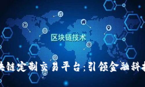 探索区块链定制交易平台:引领金融科技的未来