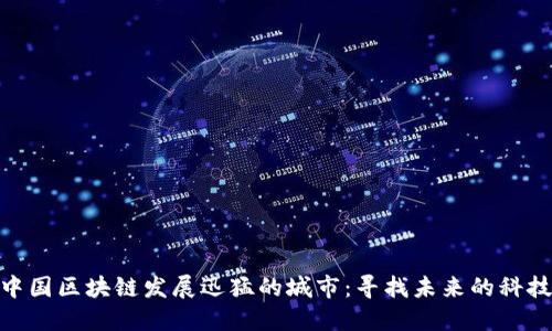 探索中国区块链发展迅猛的城市:寻找未来的科技高地
