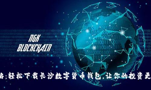 全攻略:轻松下载长沙数字货币钱包,让你的投资更轻松!
