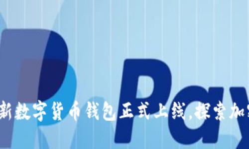 颠覆传统:公司全新数字货币钱包正式上线,探索加密世界的无限可能