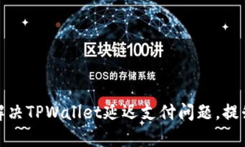 如何有效解决TPWallet延迟支付问题,提升交易体验