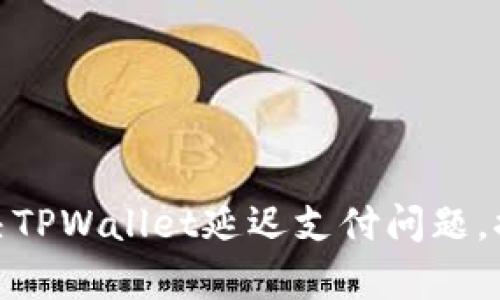 如何有效解决TPWallet延迟支付问题,提升交易体验