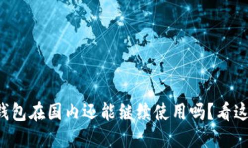 TP钱包在国内还能继续使用吗?看这里!