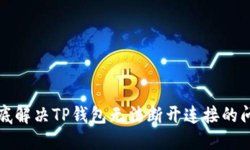 彻底解决TP钱包无法断开连接的问题