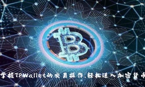 快速掌握TPWallet的交易操作,轻松进入加密货币世界
