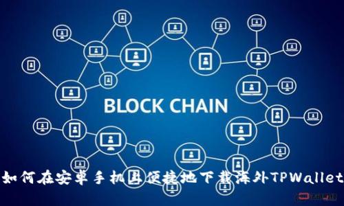 如何在安卓手机上便捷地下载海外TPWallet