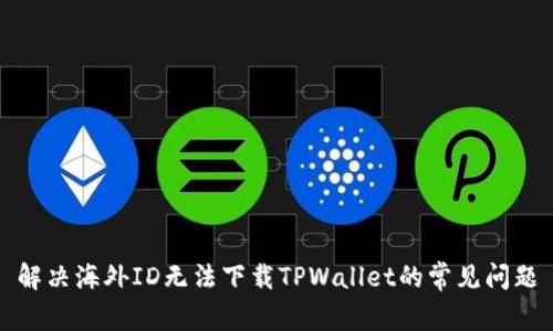 解决海外ID无法下载TPWallet的常见问题