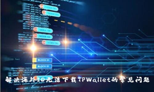 解决海外ID无法下载TPWallet的常见问题