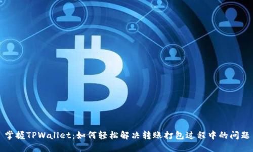 掌握TPWallet:如何轻松解决转账打包过程中的问题