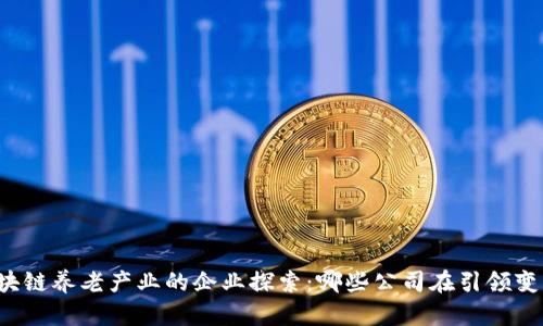区块链养老产业的企业探索:哪些公司在引领变革?