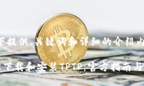 ;以下提供、关键词和详细的介绍内容。
轻松下载和安装TPTP:官方指南与技巧