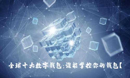 全球十大数字钱包:谁能掌控你的钱包?