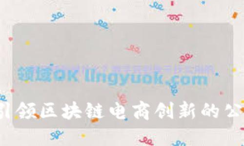 : 上海引领区块链电商创新的公司全解!