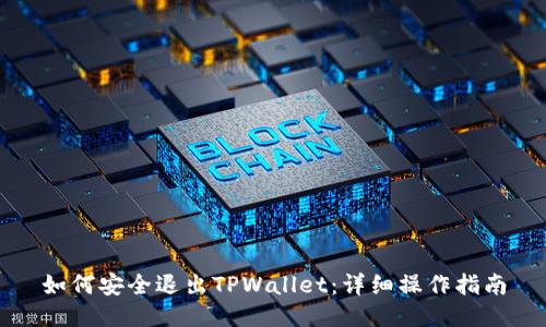 如何安全退出TPWallet:详细操作指南
