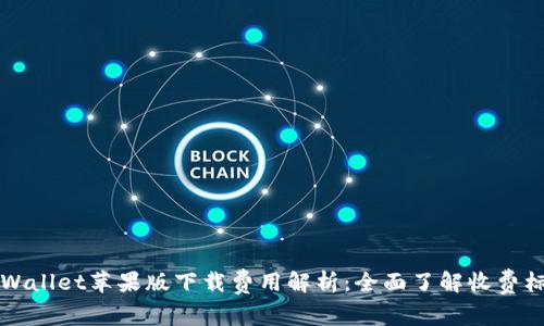 TPWallet苹果版下载费用解析:全面了解收费标准