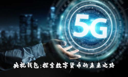 央视钱包:探索数字货币的未来之路