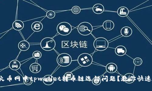 如何解决火币网中tpwallet转币链选错问题?教你快速找回资金!