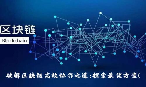 破解区块链高效协作之道:探索最优方案!