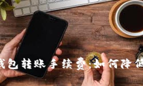 揭秘TP以太坊钱包转账手续费:如何降低成本、提升体验