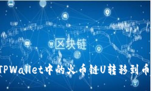 如何将TPWallet中的火币链U转移到币安账户?