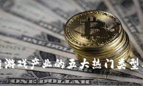探索区块链游戏产业的五大热门类型与未来趋势