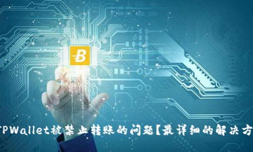 如何解决TPWallet被禁止转账的问题?最详细的解决方案及技巧!