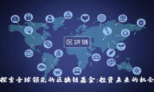 探索全球领先的区块链基金:投资未来的机会