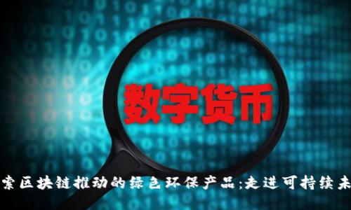 探索区块链推动的绿色环保产品:走进可持续未来