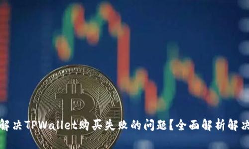 如何解决TPWallet购买失败的问题?全面解析解决方案