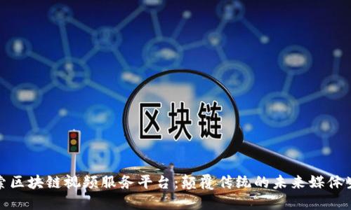 探索区块链视频服务平台:颠覆传统的未来媒体生态