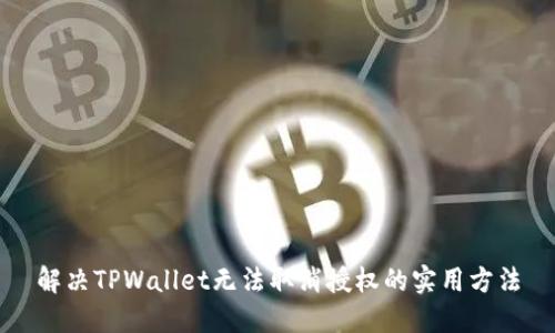 解决TPWallet无法取消授权的实用方法