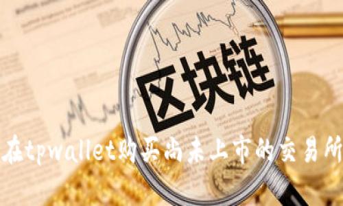 如何在tpwallet购买尚未上市的交易所币种