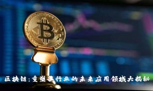 区块链:重塑各行业的未来应用领域大揭秘