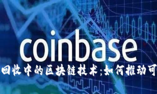 探索垃圾回收中的区块链技术:如何推动可持续发展