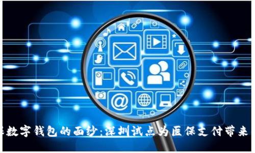 揭开医保数字钱包的面纱:深圳试点为医保支付带来的新机遇