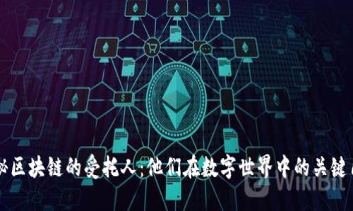 揭秘区块链的受托人:他们在数字世界中的关键角色