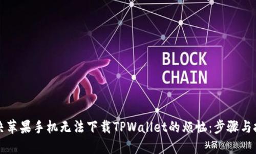 解决苹果手机无法下载TPWallet的烦恼:步骤与技巧