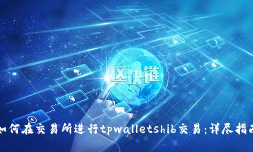 如何在交易所进行tpwalletshib交易:详尽指南