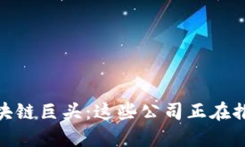 探索全球区块链巨头:这些公司正在推动网络革命